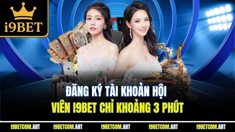 Đăng ký tài khoản hội viên I9BET chỉ khoảng 3 phút