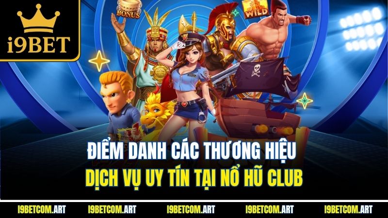 diem-danh-cac-thuong-hieu-dich-vu-uy-tin-tai-no-hu-club