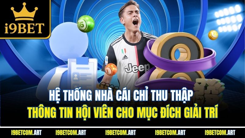 Hệ thống nhà cái chỉ thu thập thông tin hội viên cho mục đích giải trí