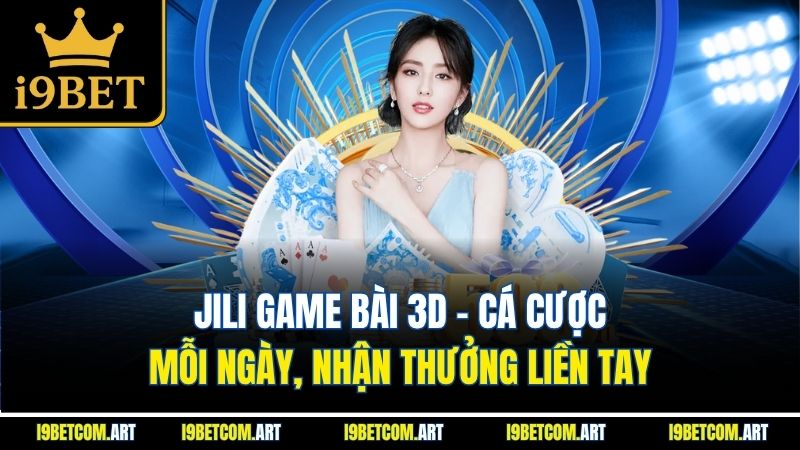 jili-game-bai-3d-ca-cuoc-moi-ngay-nhan-thuong-lien-tay