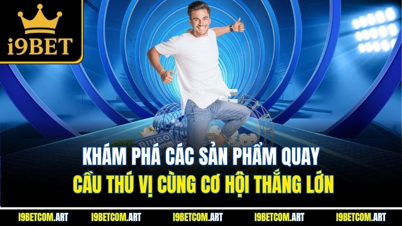 Khám phá các sản phẩm quay cầu thú vị cùng cơ hội thắng lớn