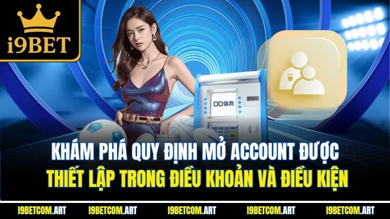 Khám phá quy định mở account được thiết lập trong điều khoản và điều kiện
