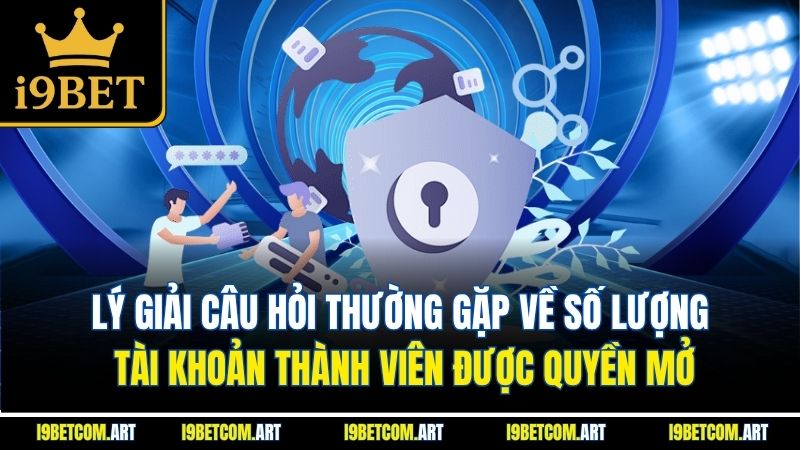 ly-giai-cau-hoi-thuong-gap-ve-so-luong-tai-khoan-thanh-vien-duoc-quyen-mo