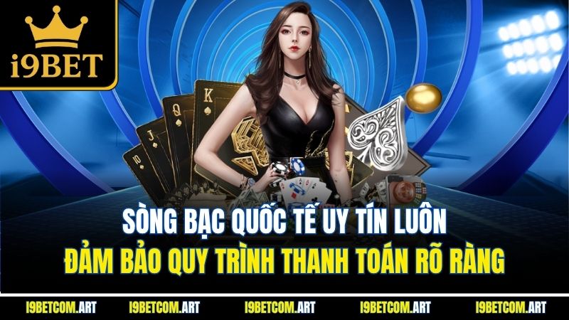 song-bac-quoc-te-uy-tin-luon-dam-bao-quy-trinh-thanh-toan-ro-rang