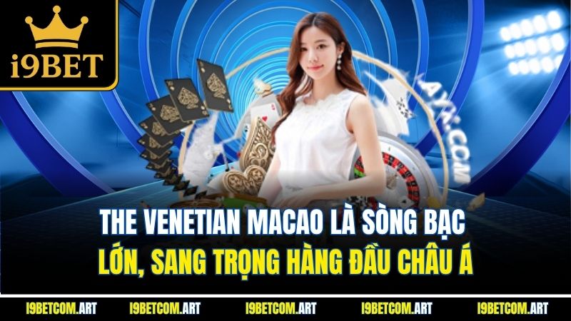 the-venetian-macao-la-song-bac-lon-sang-trong-hang-dau-chau-a
