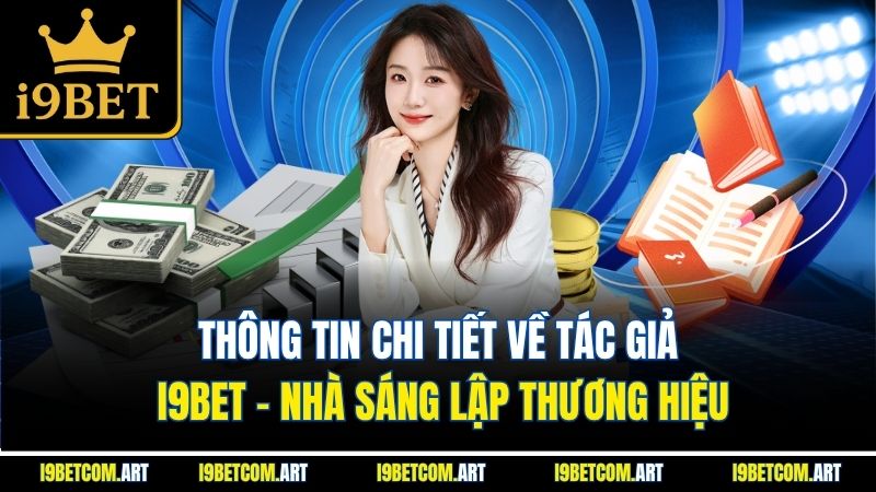 Thông tin chi tiết về tác giả I9BET - nhà sáng lập thương hiệu