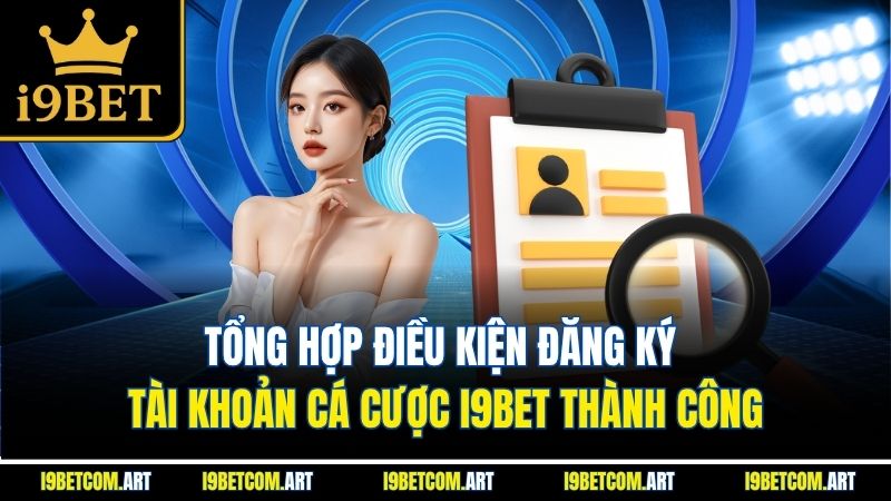 Tổng hợp điều kiện đăng ký tài khoản cá cược I9BET thành công