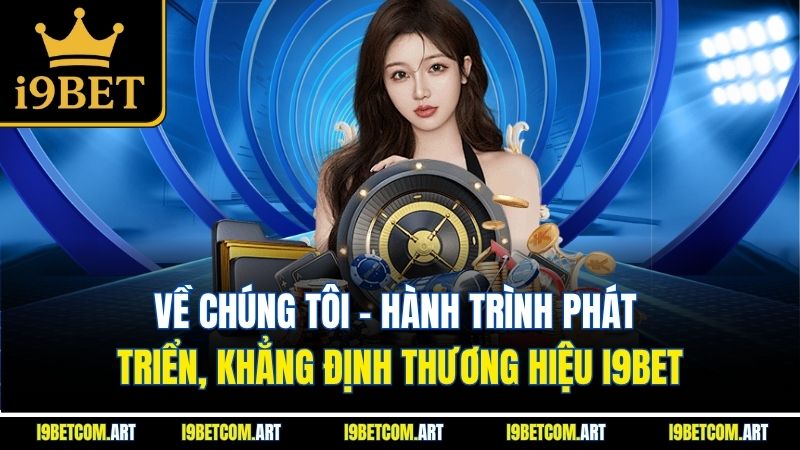 Về chúng tôi - Hành trình phát triển, khẳng định thương hiệu I9BET
