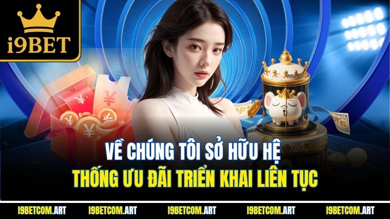 Về chúng tôi sở hữu hệ thống ưu đãi triển khai liên tục