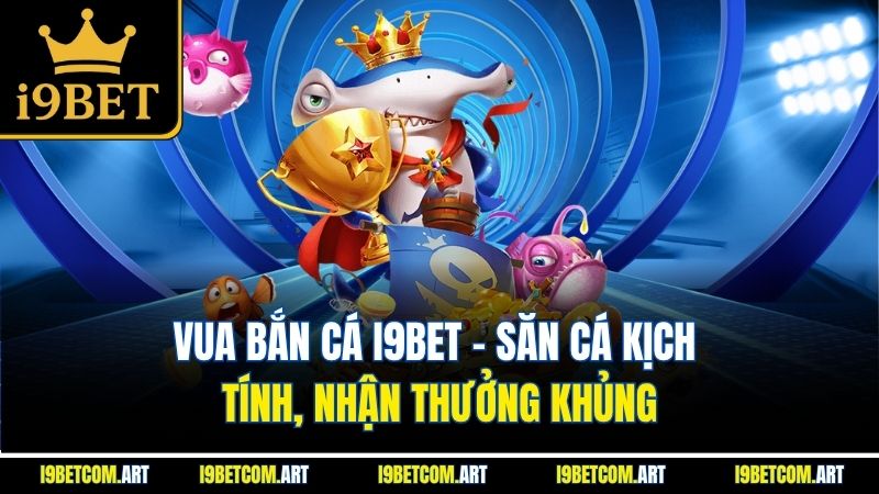 vua-ban-ca-i9bet-san-ca-kich-tinh-nhan-thuong-khung