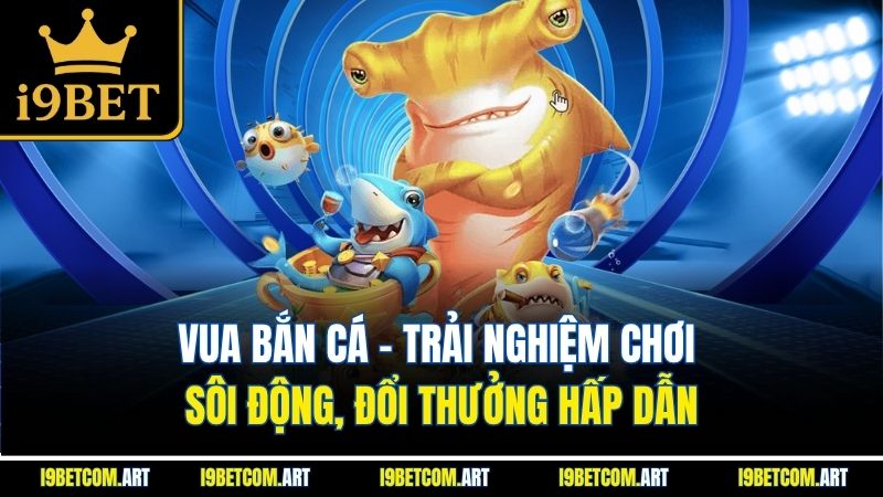 vua-ban-ca-trai-nghiem-choi-soi-dong-doi-thuong-hap-dan