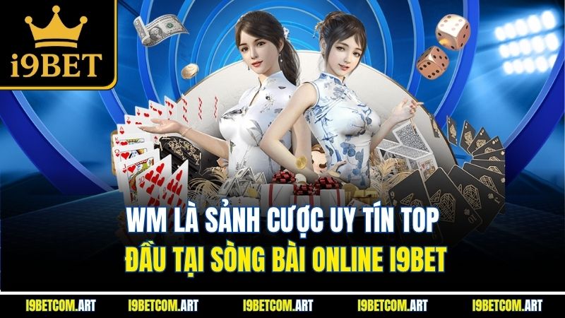 wm-la-sanh-cuoc-uy-tin-top-dau-tai-song-bai-online-i9bet